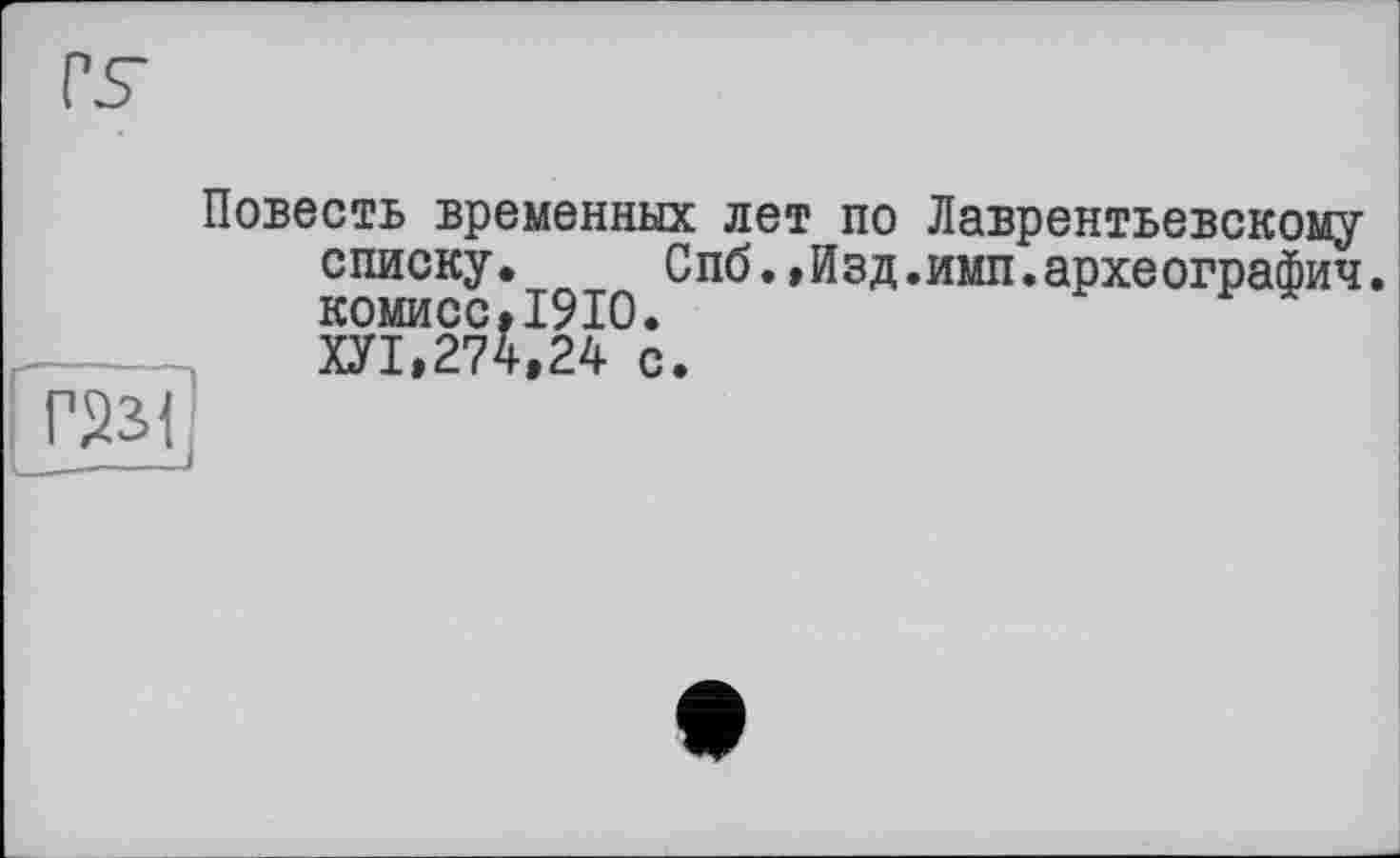 ﻿rs
Г23И
Повесть временных лет по Лаврентьевскому списку. Спб.,Изд.имп.археографии. комисс.1910. ХУ1»274,24 с.